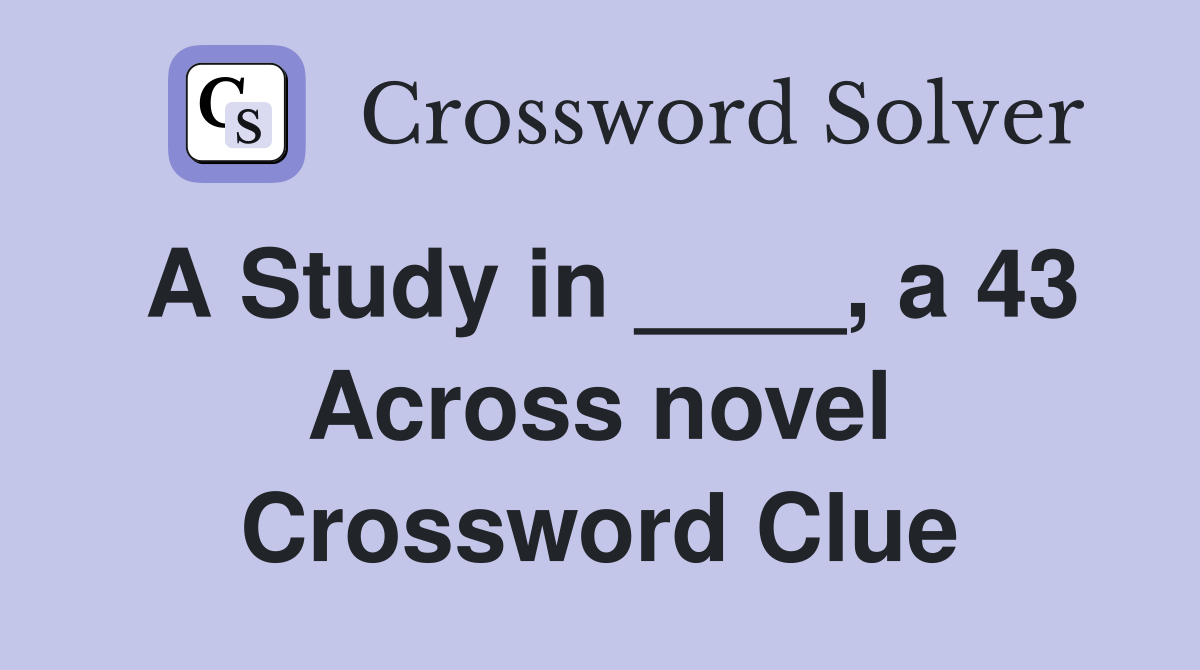 A Study in ____, a 43 Across novel Crossword Clue