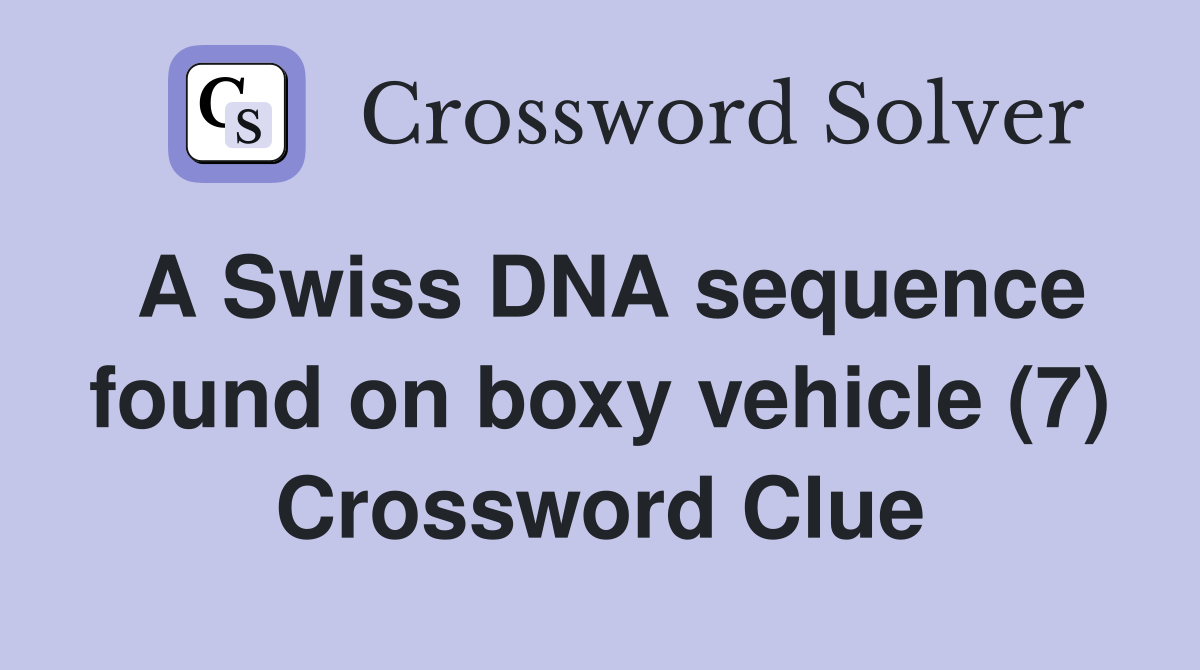 A Swiss DNA sequence found on boxy vehicle (7) Crossword Clue