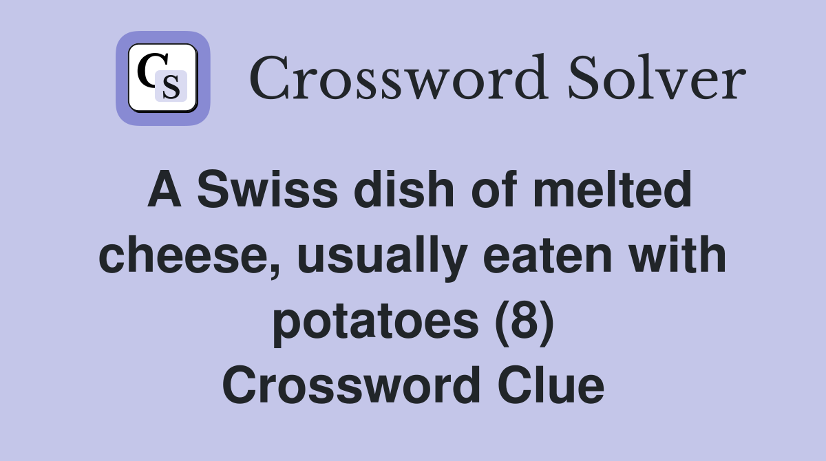 A Swiss dish of melted cheese, usually eaten with potatoes (8) Crossword Clue