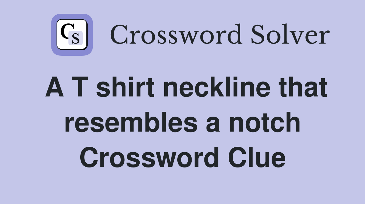 A T shirt neckline that resembles a notch Crossword Clue