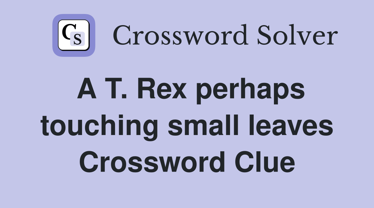 A T. Rex perhaps touching small leaves Crossword Clue