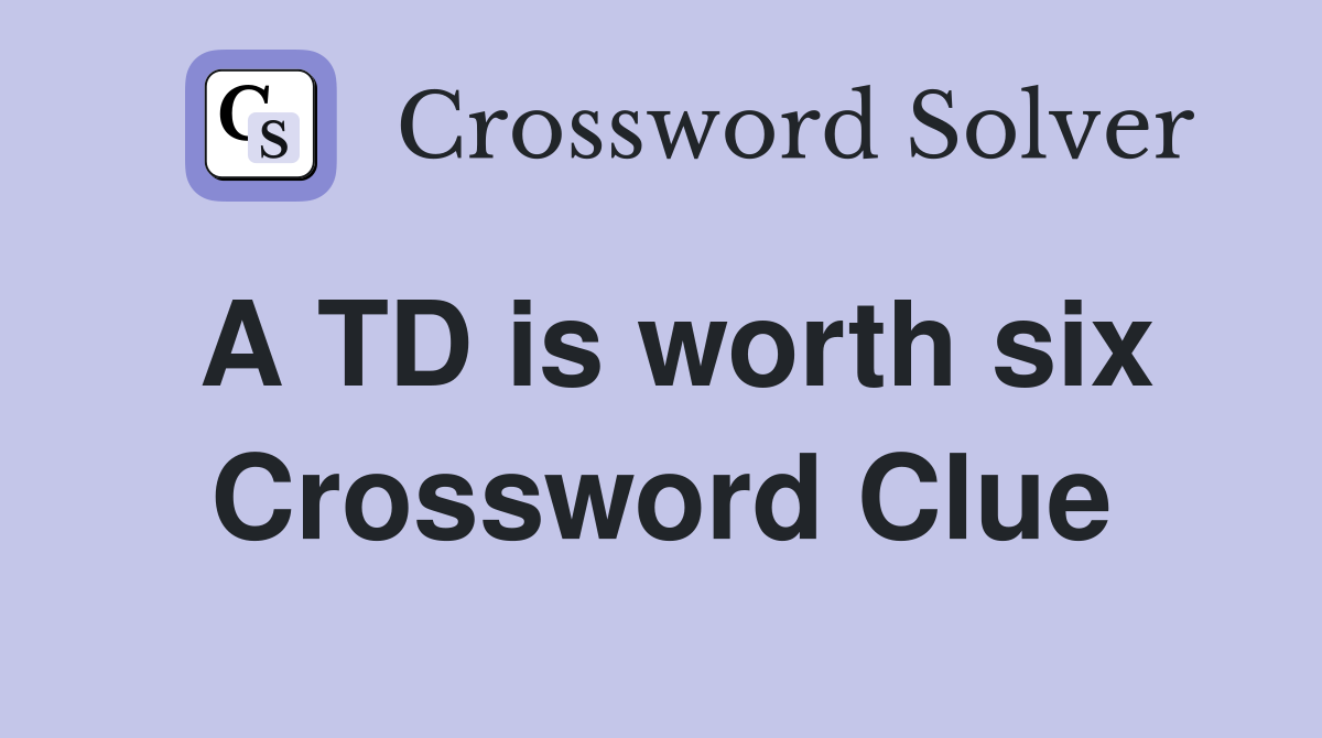 A TD is worth six Crossword Clue
