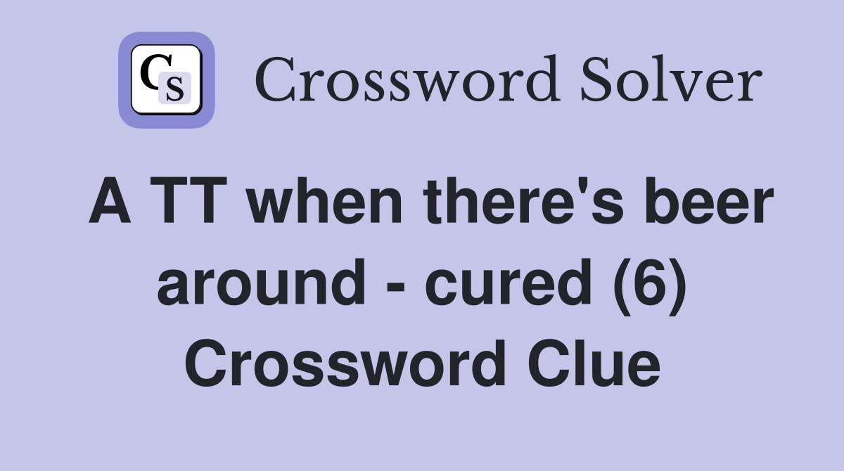 A TT when there's beer around - cured (6) Crossword Clue