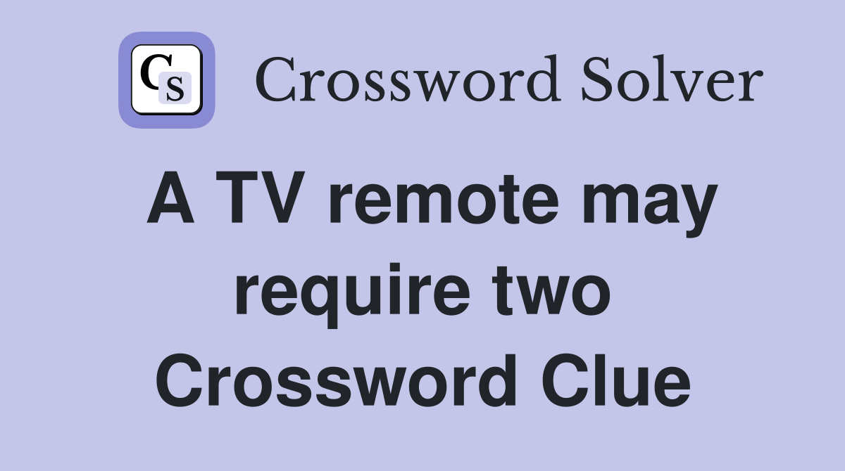 A TV remote may require two Crossword Clue