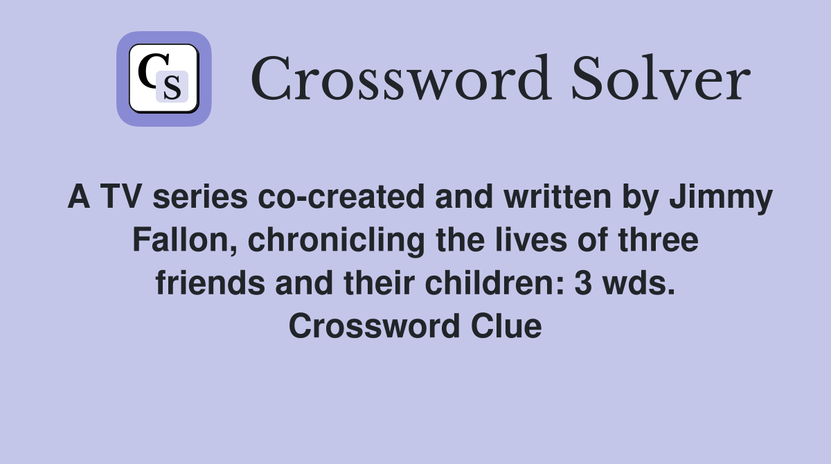 A TV series co-created and written by Jimmy Fallon, chronicling the lives of three friends and their children: 3 wds. Crossword Clue