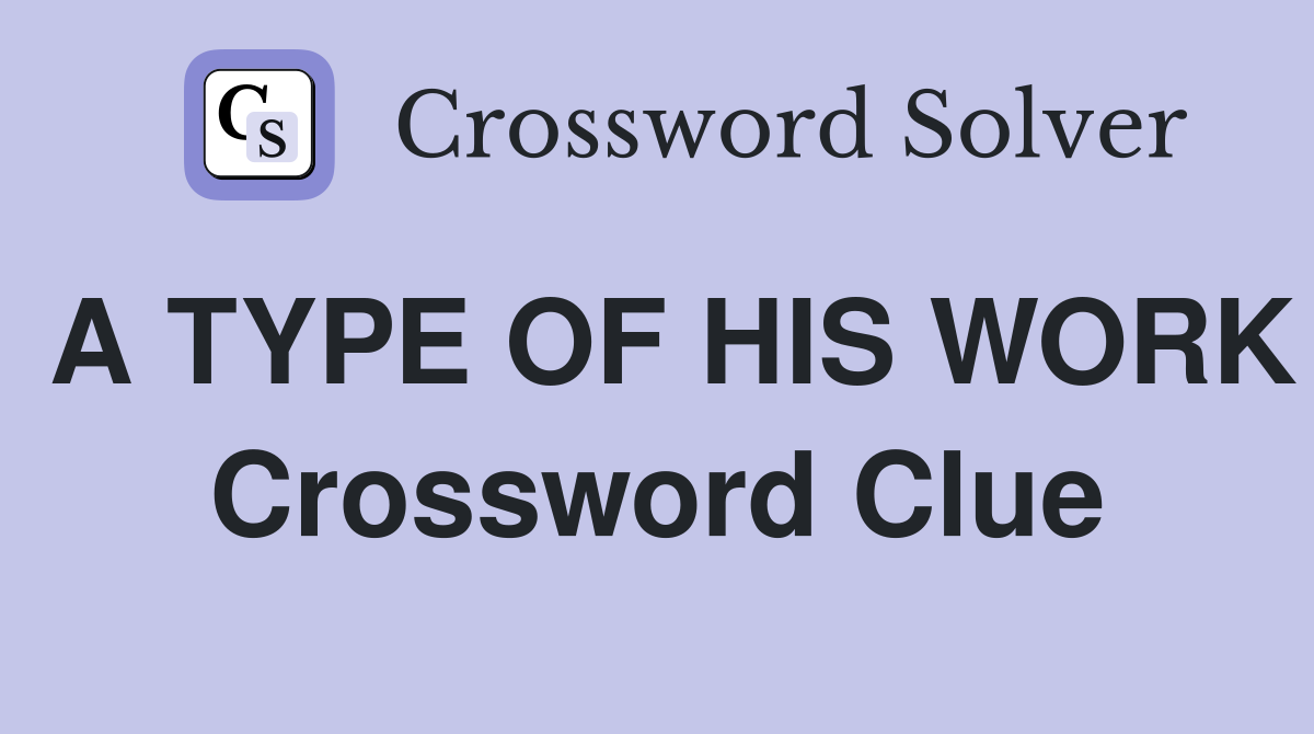 A TYPE OF HIS WORK Crossword Clue