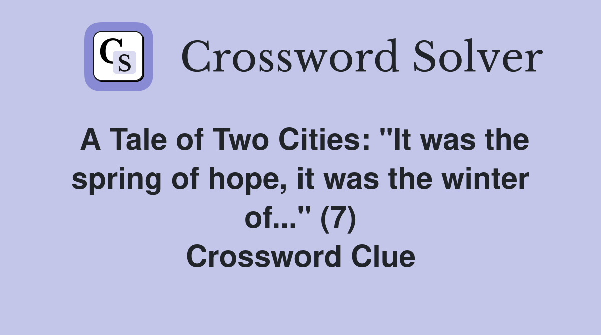 A Tale of Two Cities: "It was the spring of hope, it was the winter of..." (7) Crossword Clue