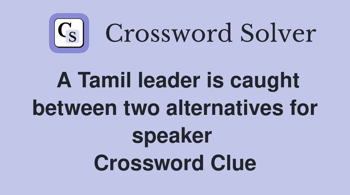 A Tamil leader is caught between two alternatives for speaker  Crossword Clue
