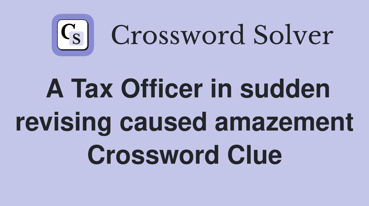 A Tax Officer in sudden revising caused amazement Crossword Clue