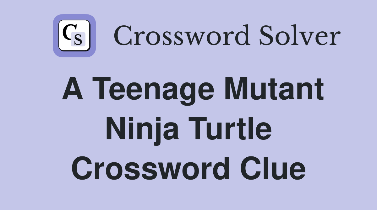 A Teenage Mutant Ninja Turtle Crossword Clue