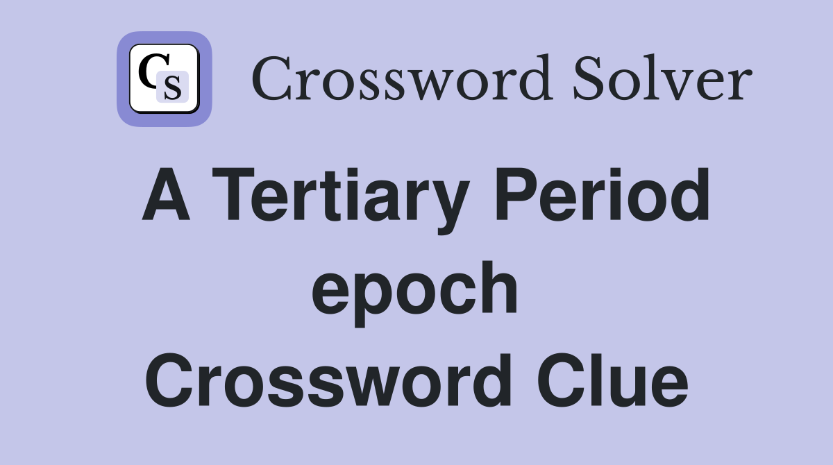 A Tertiary Period epoch Crossword Clue