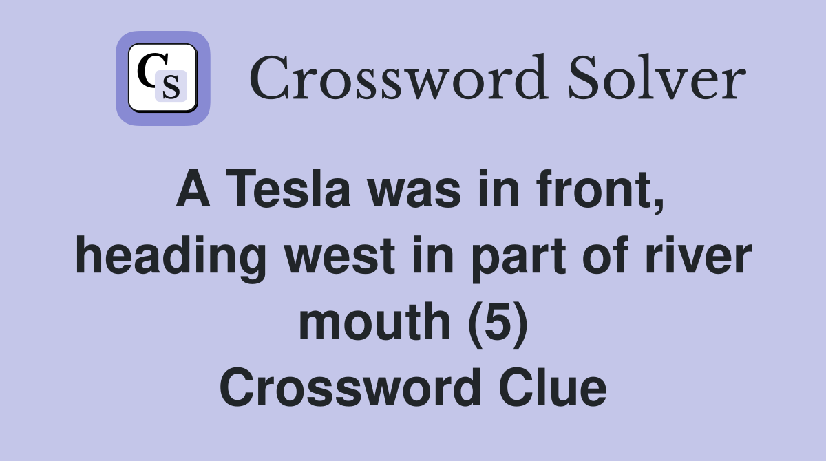 A Tesla was in front, heading west in part of river mouth (5) Crossword Clue