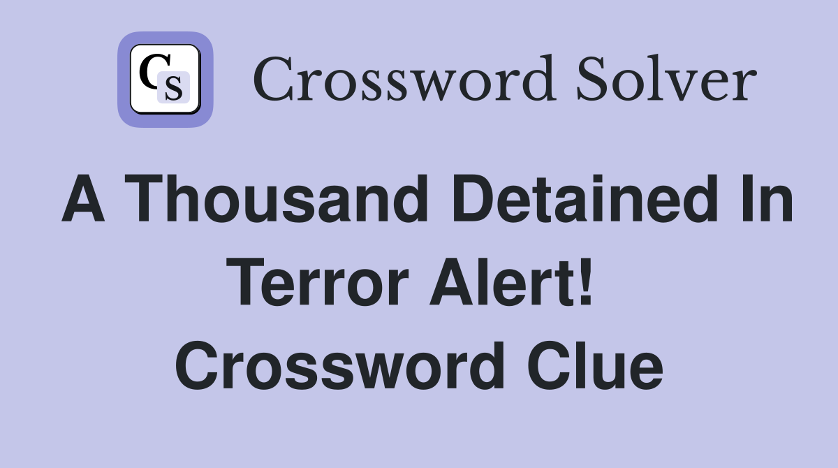 A Thousand Detained In Terror Alert!  Crossword Clue