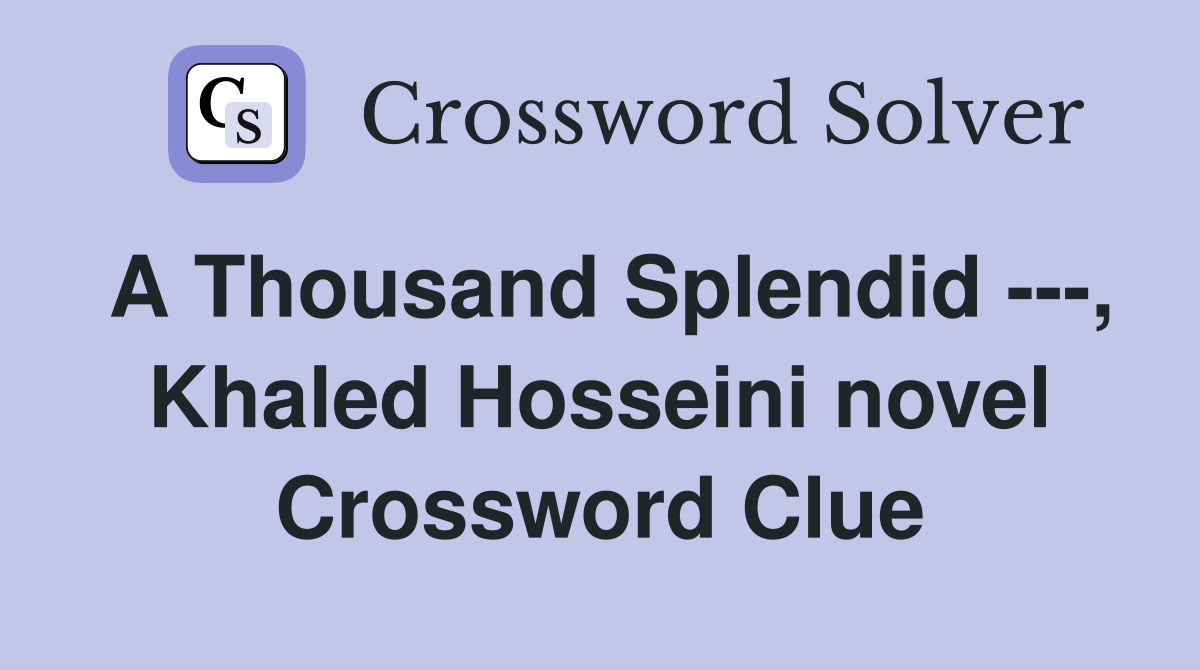 A Thousand Splendid ---, Khaled Hosseini novel Crossword Clue