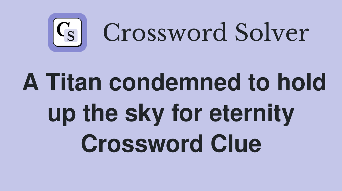 A Titan condemned to hold up the sky for eternity Crossword Clue