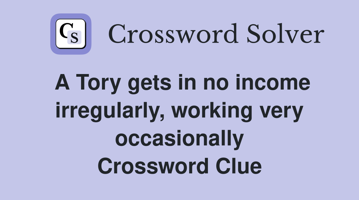 A Tory gets in no income irregularly, working very occasionally Crossword Clue