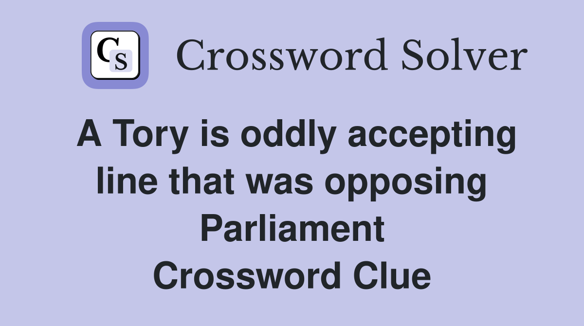 A Tory is oddly accepting line that was opposing Parliament Crossword Clue