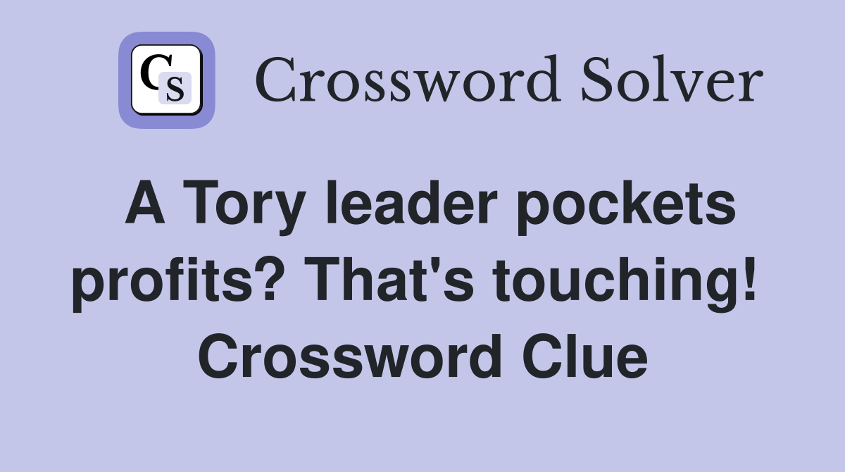 A Tory leader pockets profits? That's touching!  Crossword Clue