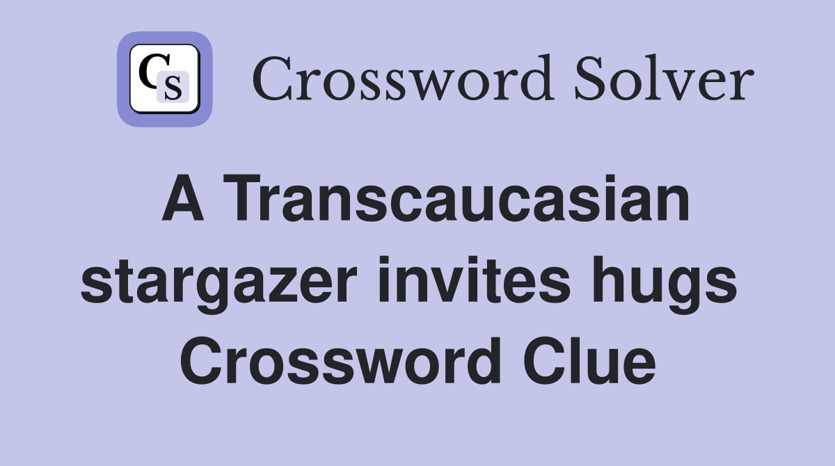 A Transcaucasian stargazer invites hugs  Crossword Clue