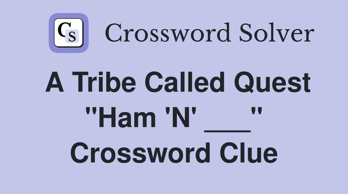 A Tribe Called Quest "Ham 'N' ___" Crossword Clue