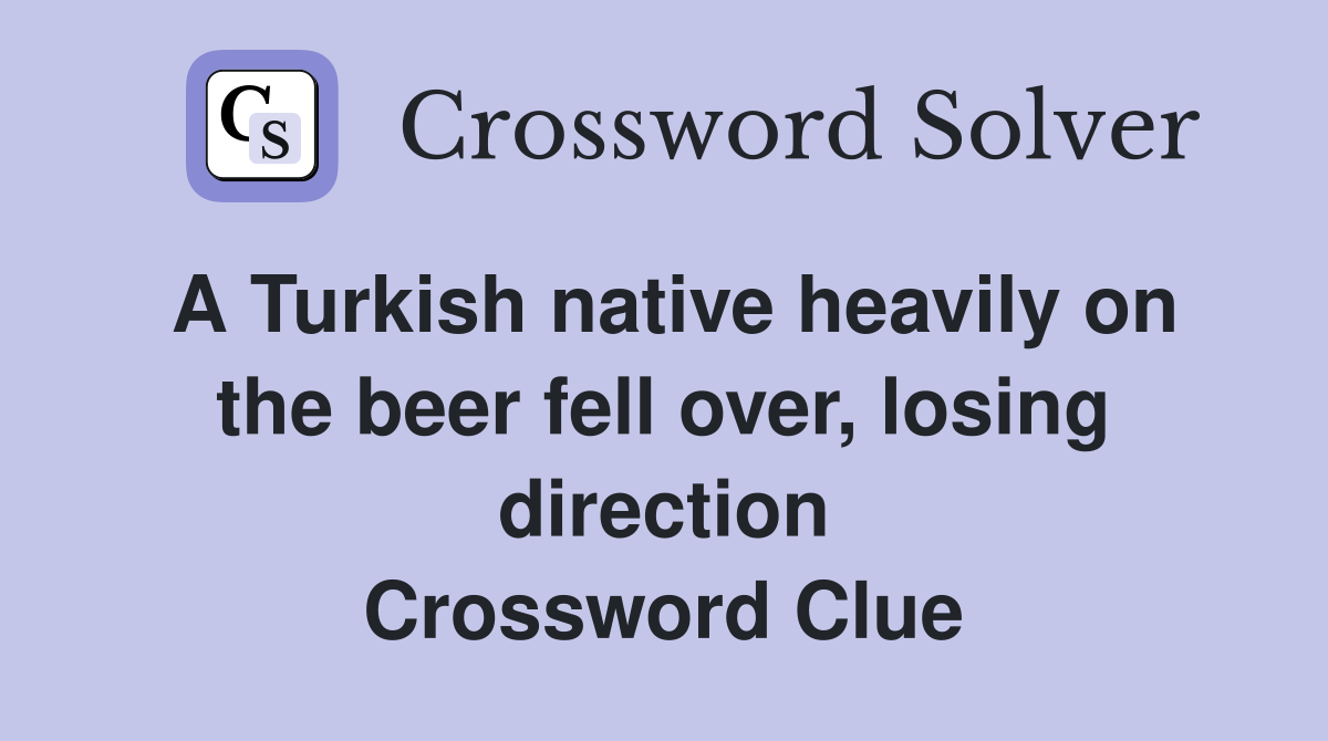 A Turkish native heavily on the beer fell over, losing direction Crossword Clue
