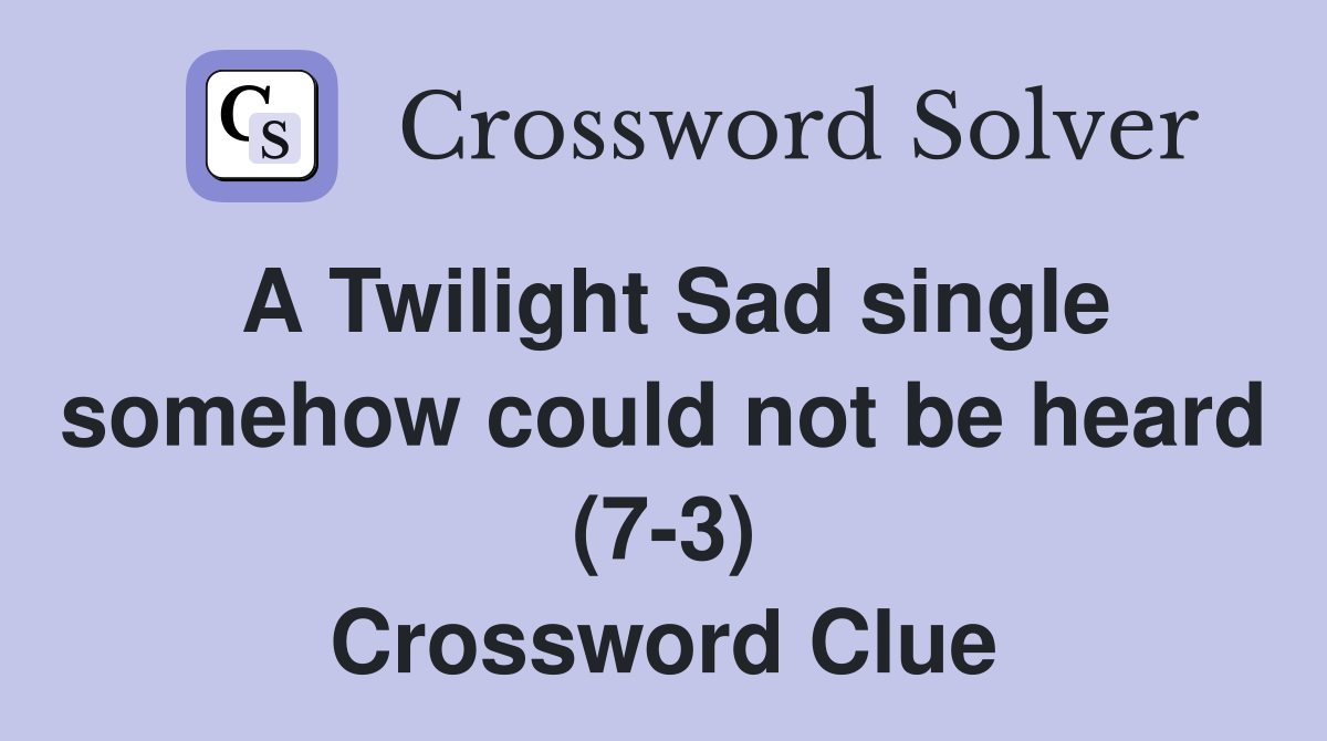 A Twilight Sad single somehow could not be heard (7-3) Crossword Clue
