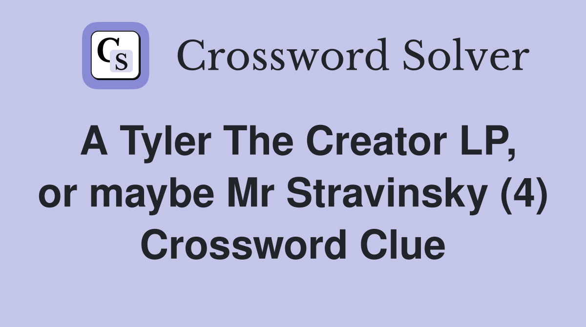A Tyler The Creator LP, or maybe Mr Stravinsky (4) Crossword Clue
