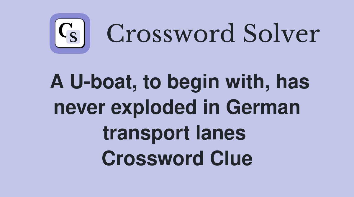 A U-boat, to begin with, has never exploded in German transport lanes  Crossword Clue