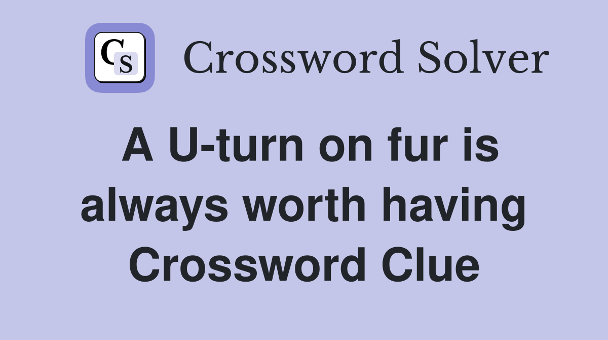 A U-turn on fur is always worth having Crossword Clue