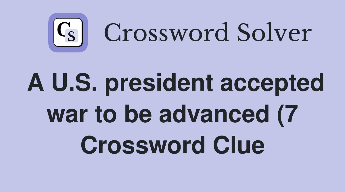 A U S president accepted war to be advanced (7) Crossword Clue A U S president accepted war to be advanced (7) Crossword Clue