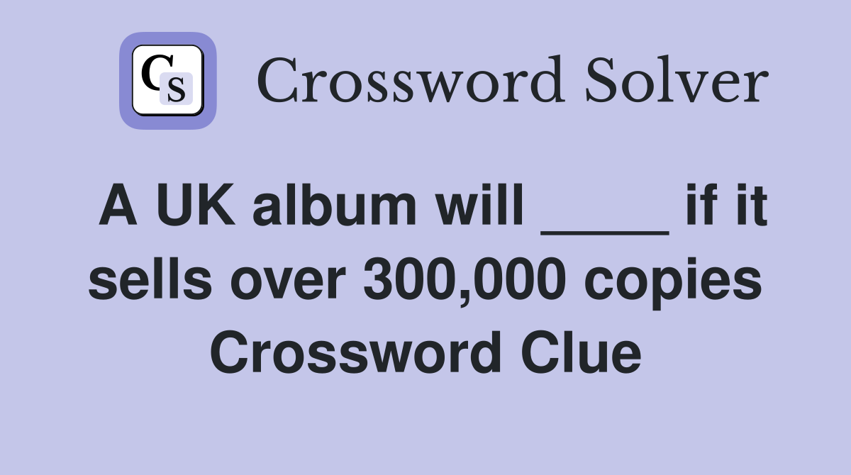 A UK album will ____ if it sells over 300,000 copies Crossword Clue
