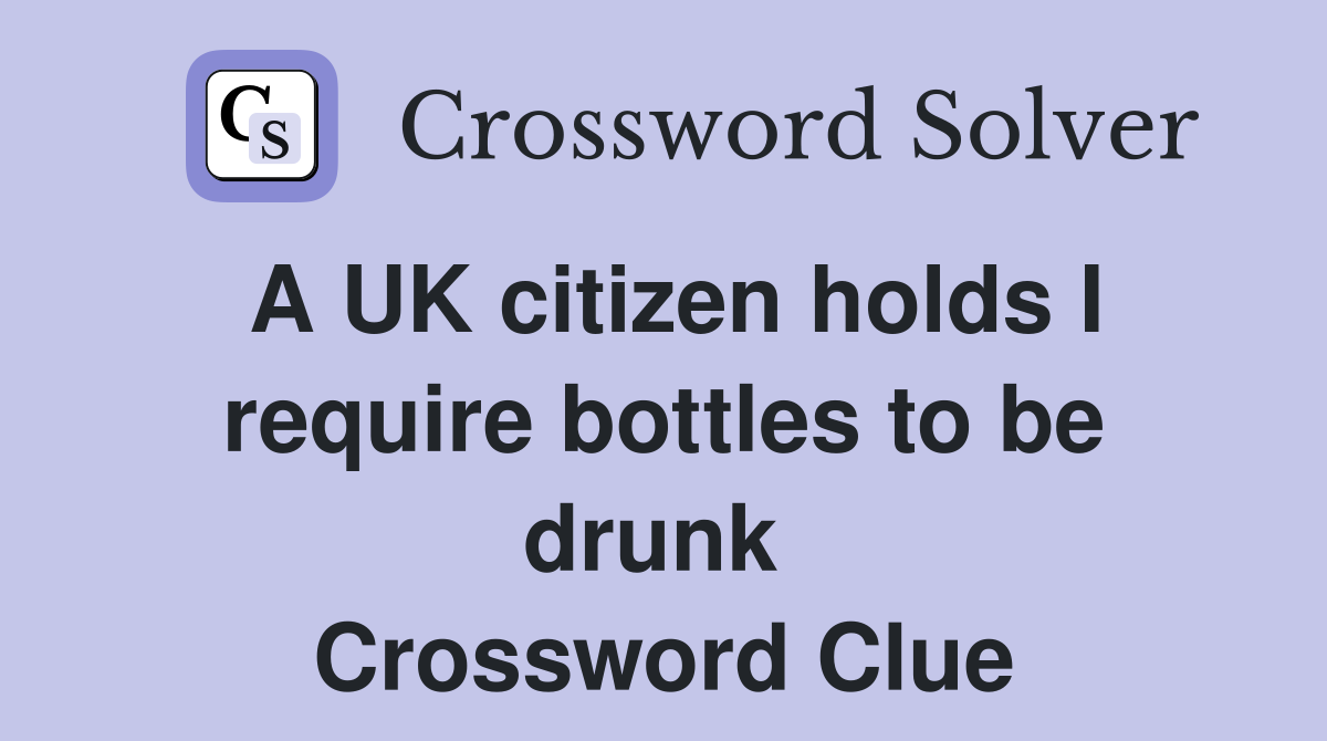 A UK citizen holds I require bottles to be drunk  Crossword Clue