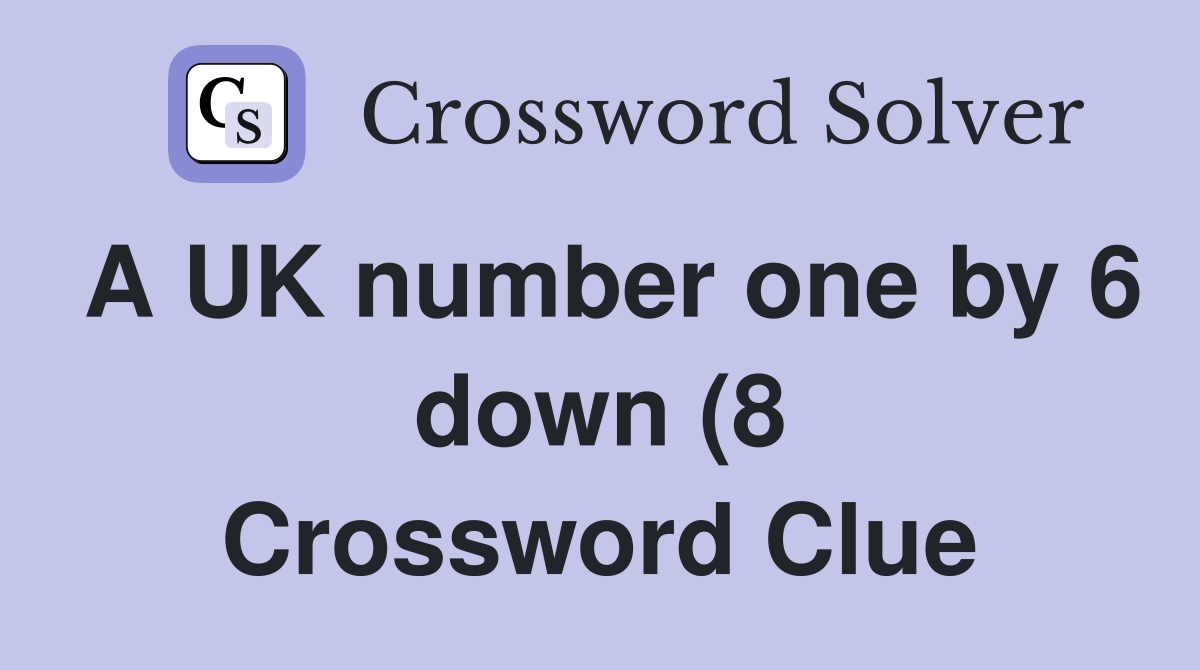 A UK number one by 6 down (8) Crossword Clue Answers Crossword Solver A UK number one by 6 down (8) Crossword Clue Answers Crossword Solver