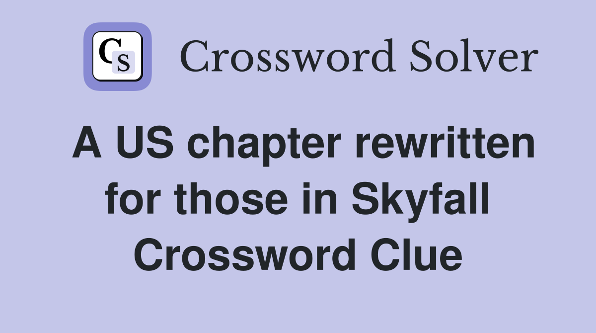 A US chapter rewritten for those in Skyfall Crossword Clue