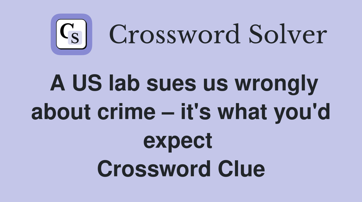 A US lab sues us wrongly about crime – it's what you'd expect  Crossword Clue