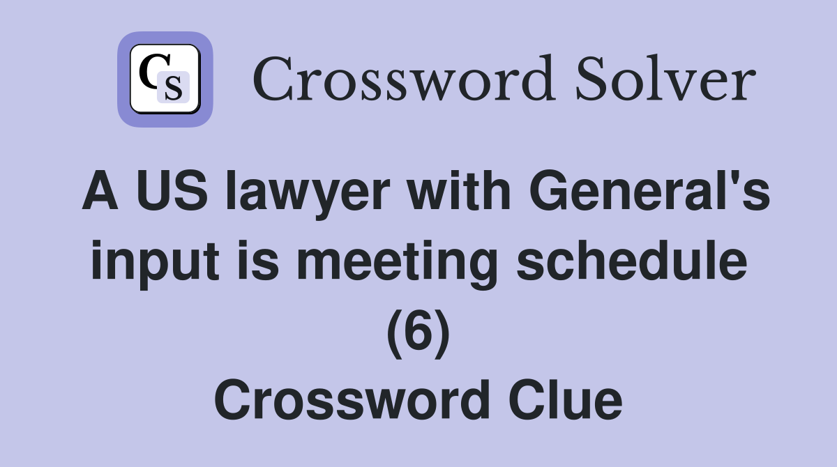 A US lawyer with General's input is meeting schedule (6) Crossword Clue
