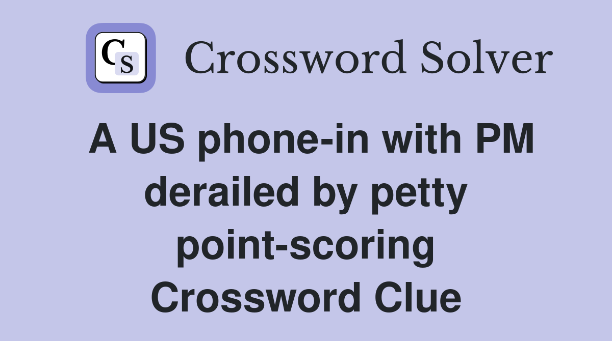 A US phone-in with PM derailed by petty point-scoring Crossword Clue
