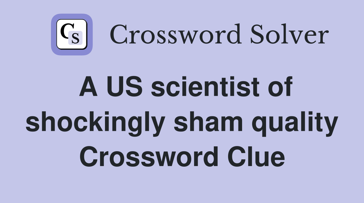 A US scientist of shockingly sham quality Crossword Clue