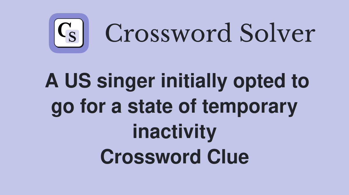 A US singer initially opted to go for a state of temporary inactivity Crossword Clue