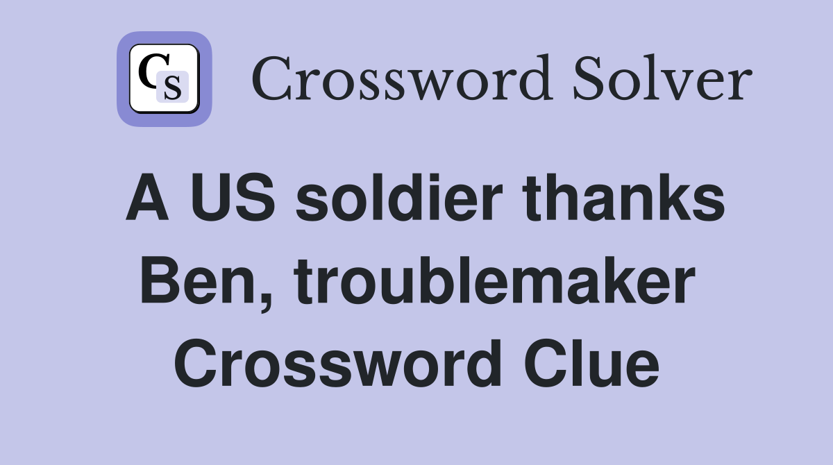A US soldier thanks Ben, troublemaker Crossword Clue