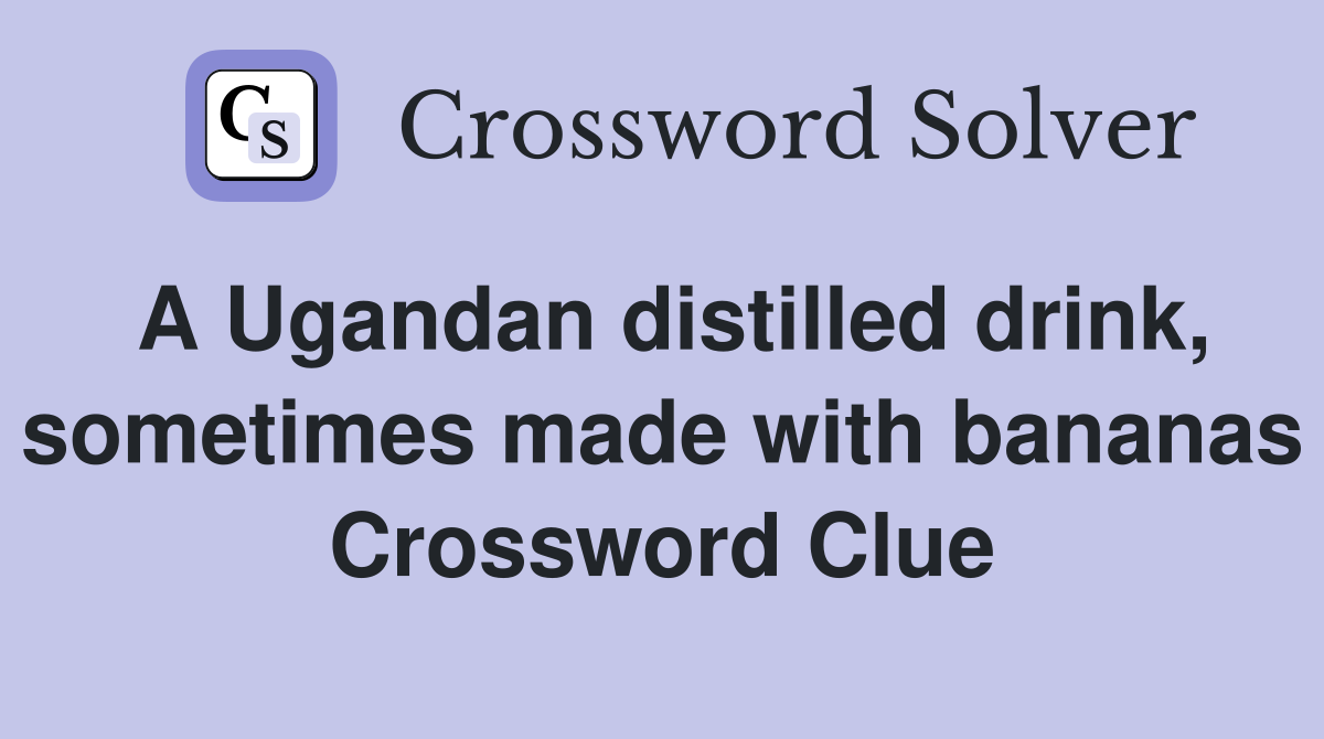 A Ugandan distilled drink, sometimes made with bananas Crossword Clue