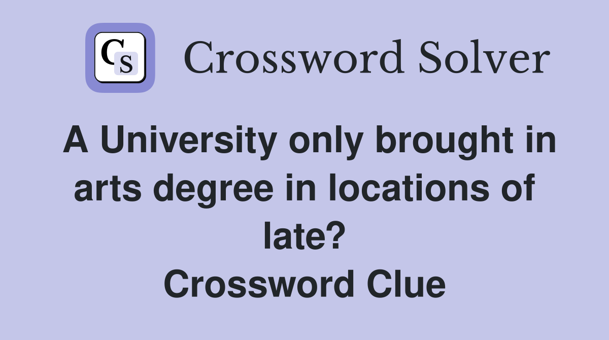 A University only brought in arts degree in locations of late? Crossword Clue