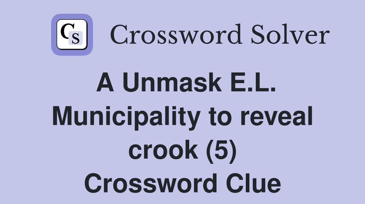 A Unmask E.L. Municipality to reveal crook (5) Crossword Clue