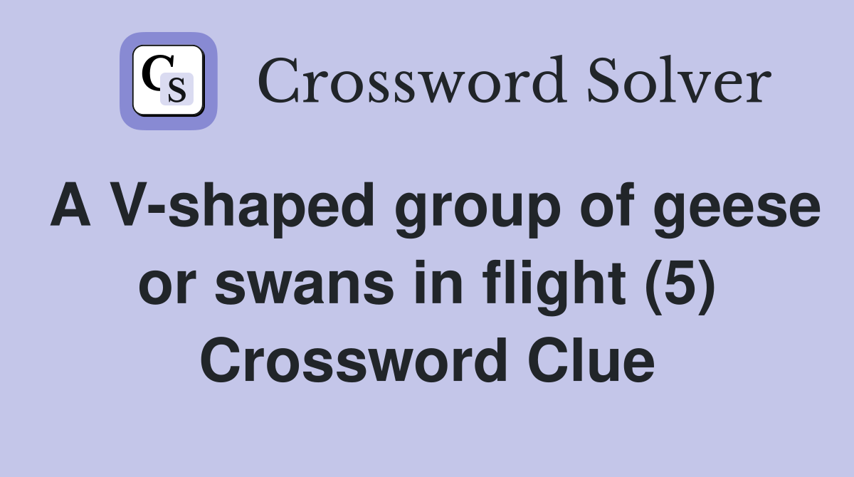 A V-shaped group of geese or swans in flight (5) Crossword Clue