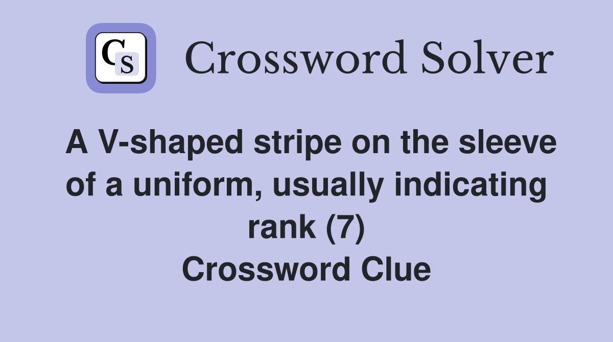 A V-shaped stripe on the sleeve of a uniform, usually indicating rank (7) Crossword Clue