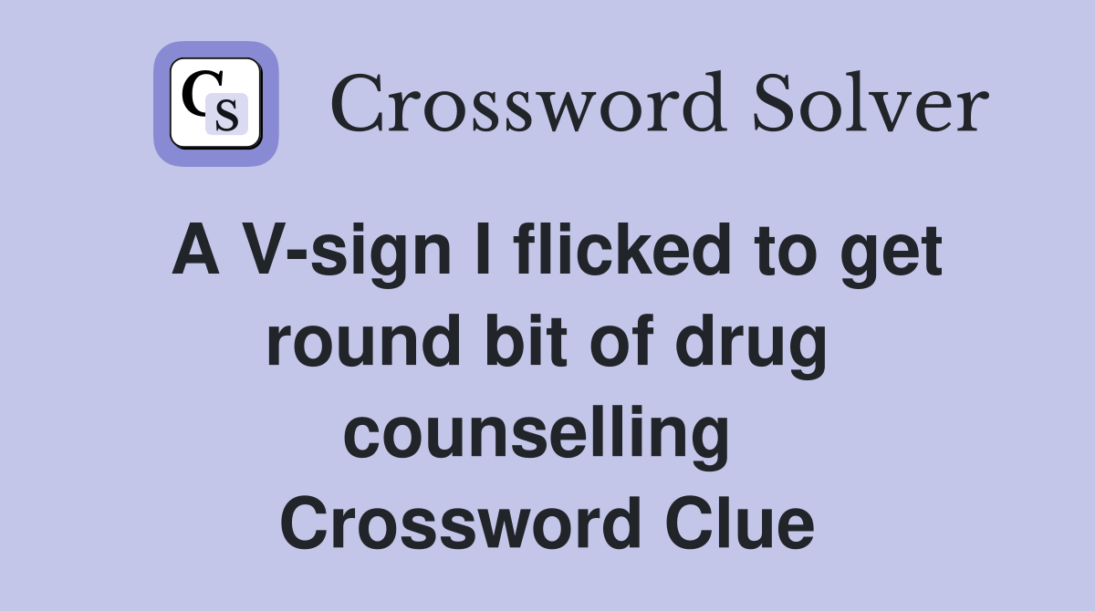 A V-sign I flicked to get round bit of drug counselling  Crossword Clue