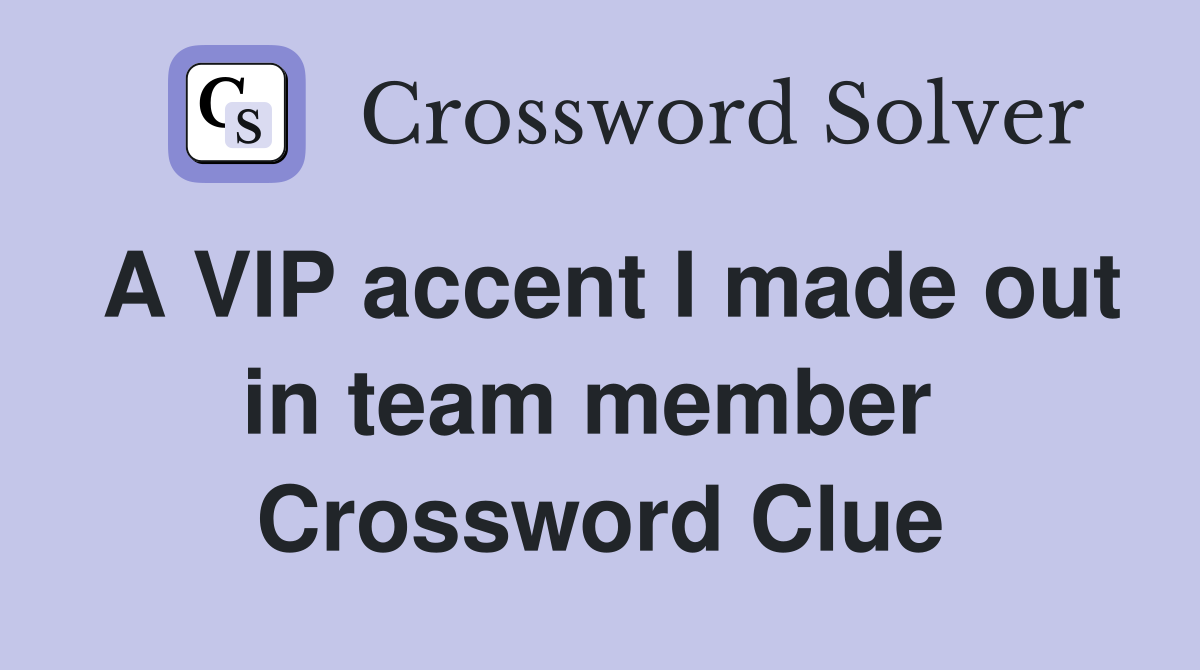 A VIP accent I made out in team member  Crossword Clue