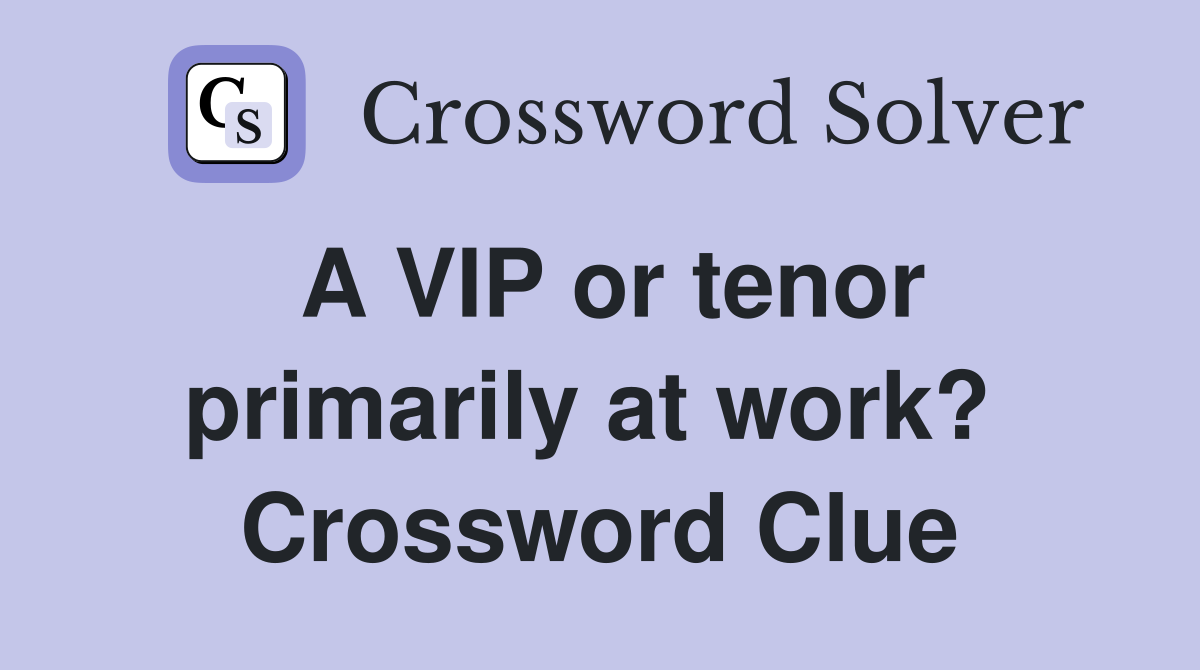 A VIP or tenor primarily at work?  Crossword Clue