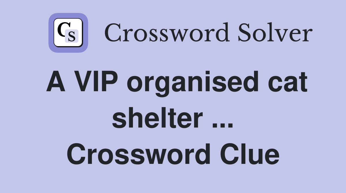 A VIP organised cat shelter ... Crossword Clue