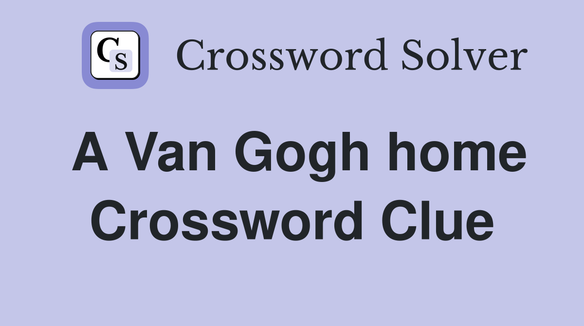 A Van Gogh home Crossword Clue